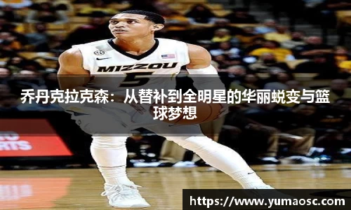 乔丹克拉克森：从替补到全明星的华丽蜕变与篮球梦想