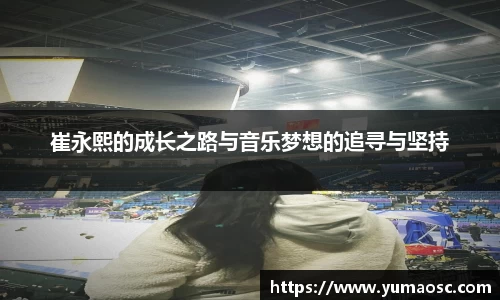 崔永熙的成长之路与音乐梦想的追寻与坚持