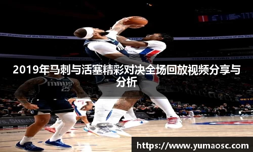 2019年马刺与活塞精彩对决全场回放视频分享与分析